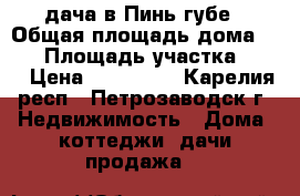 дача в Пинь губе › Общая площадь дома ­ 50 › Площадь участка ­ 11 › Цена ­ 950 000 - Карелия респ., Петрозаводск г. Недвижимость » Дома, коттеджи, дачи продажа   